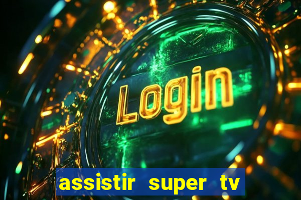 assistir super tv ao vivo